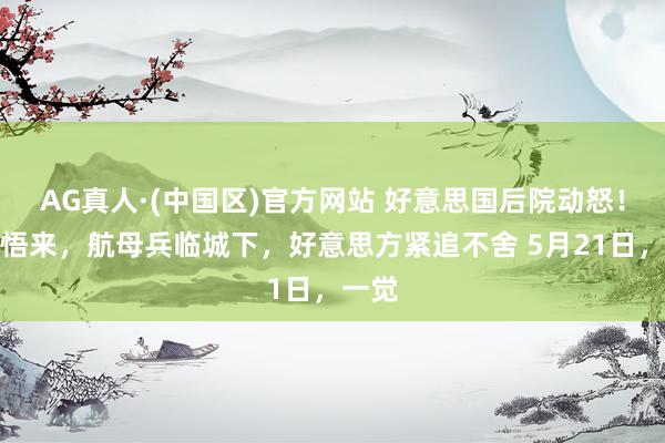 AG真人·(中国区)官方网站 好意思国后院动怒！一醒悟来，航母兵临城下，好意思方紧追不舍 5月21日，一觉