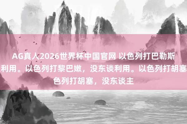 AG真人2026世界杯中国官网 以色列打巴勒斯坦，没东谈利用。以色列打黎巴嫩，没东谈利用。以色列打胡塞，没东谈主