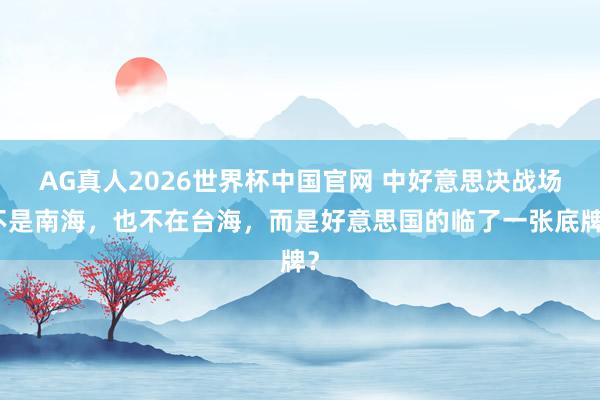 AG真人2026世界杯中国官网 中好意思决战场不是南海，也不在台海，而是好意思国的临了一张底牌？