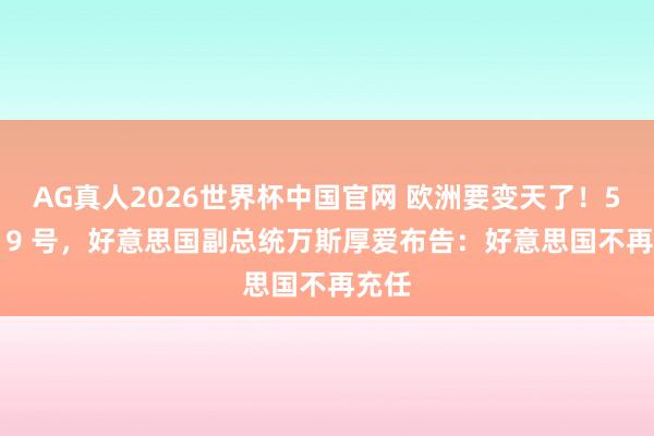 AG真人2026世界杯中国官网 欧洲要变天了！5 月 19 号，好意思国副总统万斯厚爱布告：好意思国不再充任