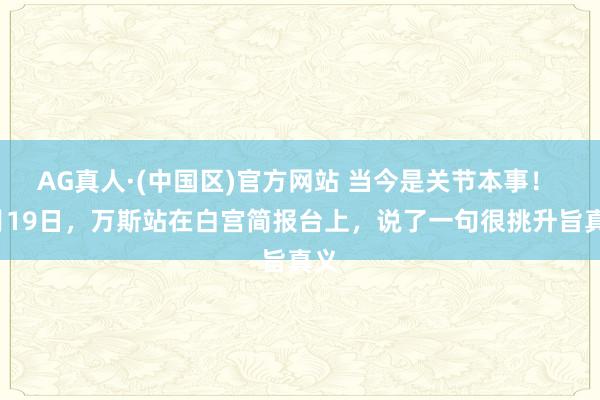 AG真人·(中国区)官方网站 当今是关节本事! 5月19日,万斯站在白宫简报台上,说了一句很挑升旨真义