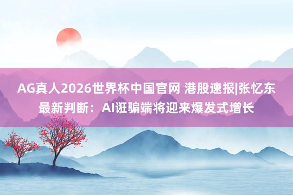 AG真人2026世界杯中国官网 港股速报|张忆东最新判断:AI诳骗端将迎来爆发式增长