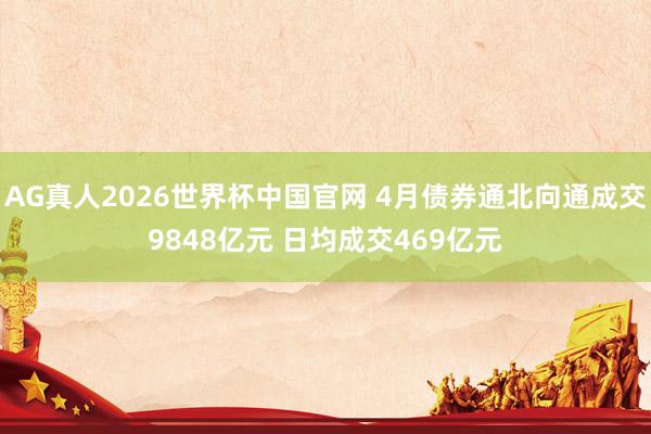 AG真人2026世界杯中国官网 4月债券通北向通成交9848亿元 日均成交469亿元