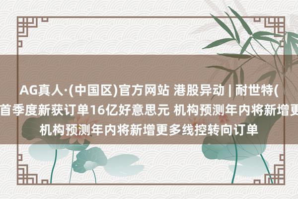 AG真人·(中国区)官方网站 港股异动 | 耐世特(01316)涨超7% 首季度新获订单16亿好意思元 机构预测年内将新增更多线控转向订单