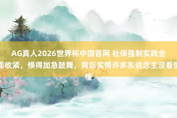 AG真人2026世界杯中国官网 社保强制实践全面收紧,倏得加急鼓舞,背后实情许多东说念主没看懂