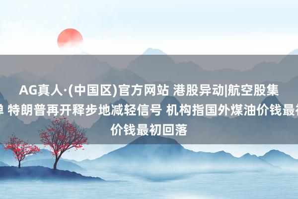AG真人·(中国区)官方网站 港股异动|航空股集体反弹 特朗普再开释步地减轻信号 机构指国外煤油价钱最初回落