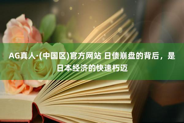 AG真人·(中国区)官方网站 日债崩盘的背后,是日本经济的快速朽迈