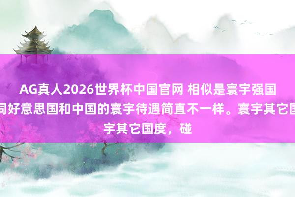 AG真人2026世界杯中国官网 相似是寰宇强国,关联词好意思国和中国的寰宇待遇简直不一样。寰宇其它国度,碰