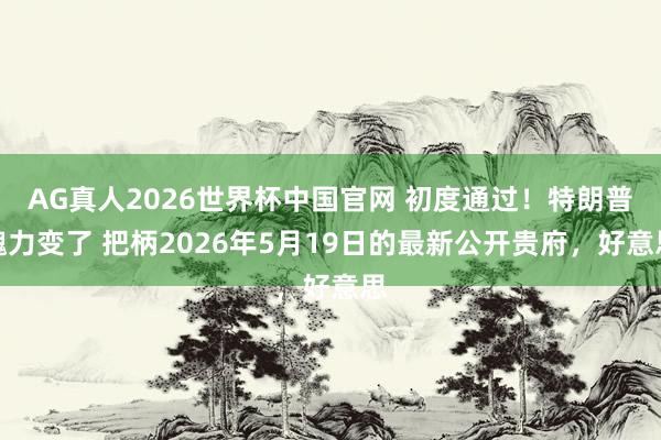 AG真人2026世界杯中国官网 初度通过！特朗普魄力变了 把柄2026年5月19日的最新公开贵府，好意思