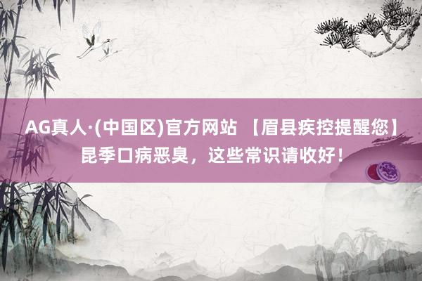 AG真人·(中国区)官方网站 【眉县疾控提醒您】昆季口病恶臭,这些常识请收好!