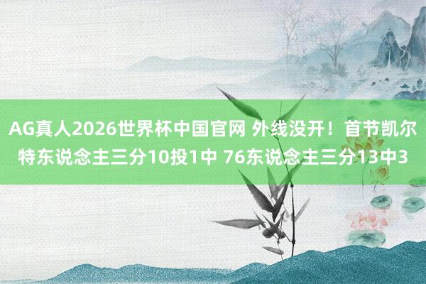AG真人2026世界杯中国官网 外线没开!首节凯尔特东说念主三分10投1中 76东说念主三分13中3