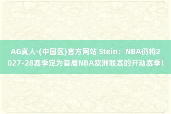 AG真人·(中国区)官方网站 Stein:NBA仍将2027-28赛季定为首届NBA欧洲联赛的开动赛季!