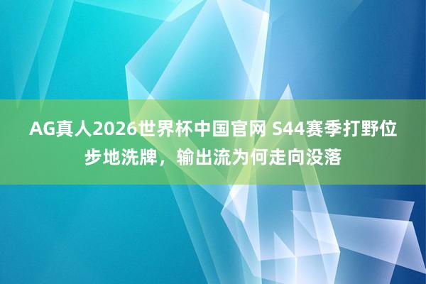 AG真人2026世界杯中国官网 S44赛季打野位步地洗牌,输出流为何走向没落