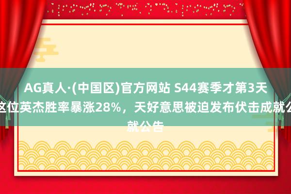 AG真人·(中国区)官方网站 S44赛季才第3天，这位英杰胜率暴涨28%，天好意思被迫发布伏击成就公告