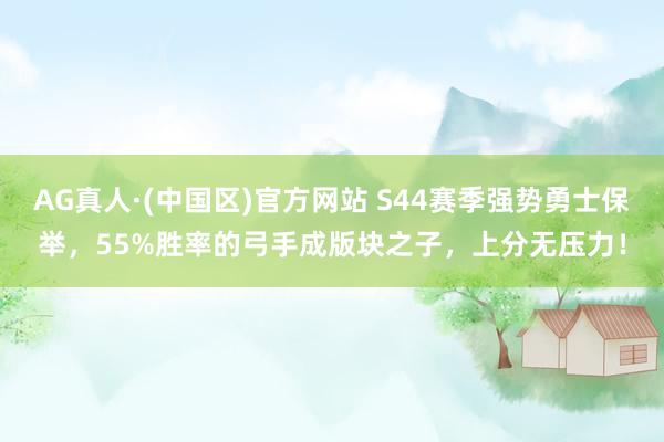 AG真人·(中国区)官方网站 S44赛季强势勇士保举，55%胜率的弓手成版块之子，上分无压力！