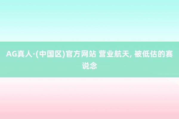 AG真人·(中国区)官方网站 营业航天, 被低估的赛说念