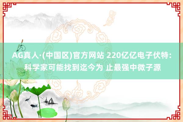 AG真人·(中国区)官方网站 220亿亿电子伏特: 科学家可能找到迄今为 止最强中微子源