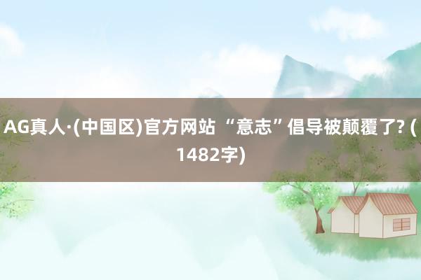 AG真人·(中国区)官方网站 “意志”倡导被颠覆了? (1482字)