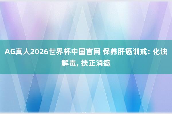 AG真人2026世界杯中国官网 保养肝癌训戒: 化浊解毒, 扶正消癥