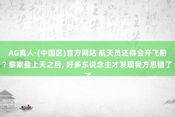 AG真人·(中国区)官方网站 航天员还得会开飞船? 黎家盈上天之后, 好多东说念主才发现我方思错了
