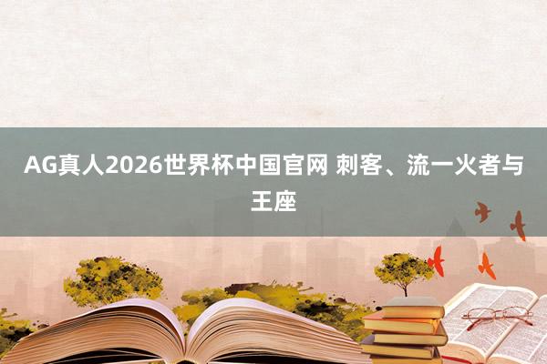 AG真人2026世界杯中国官网 刺客、流一火者与王座
