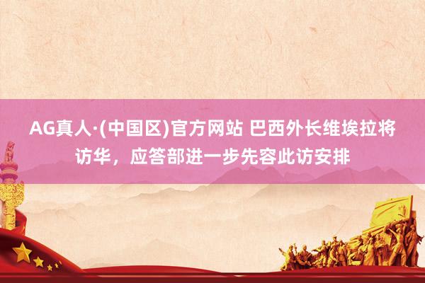 AG真人·(中国区)官方网站 巴西外长维埃拉将访华,应答部进一步先容此访安排