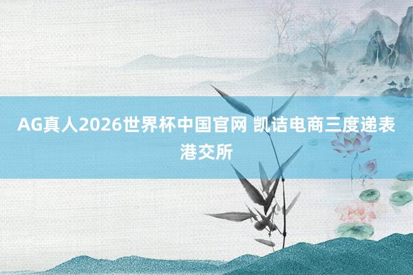 AG真人2026世界杯中国官网 凯诘电商三度递表港交所