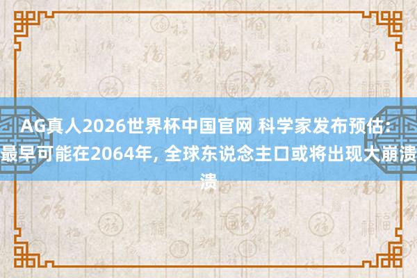 AG真人2026世界杯中国官网 科学家发布预估: 最早可能在2064年, 全球东说念主口或将出现大崩溃