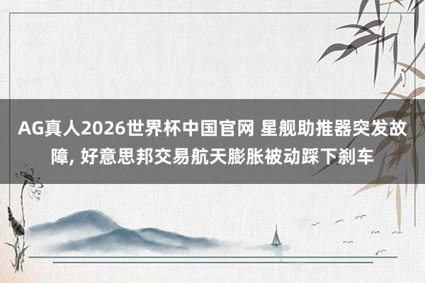 AG真人2026世界杯中国官网 星舰助推器突发故障, 好意思邦交易航天膨胀被动踩下刹车
