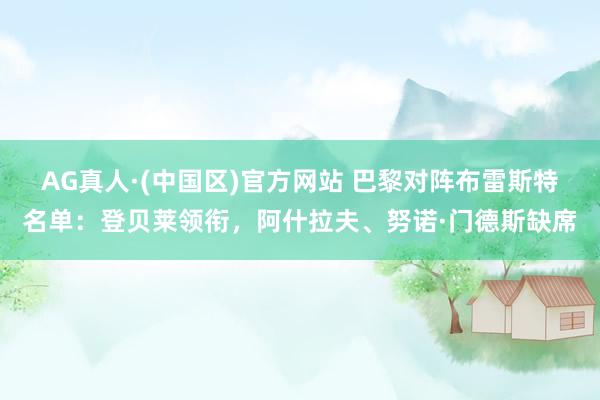 AG真人·(中国区)官方网站 巴黎对阵布雷斯特名单：登贝莱领衔，阿什拉夫、努诺·门德斯缺席