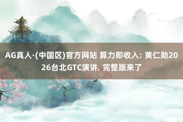 AG真人·(中国区)官方网站 算力即收入: 黄仁勋2026台北GTC演讲, 完整版来了