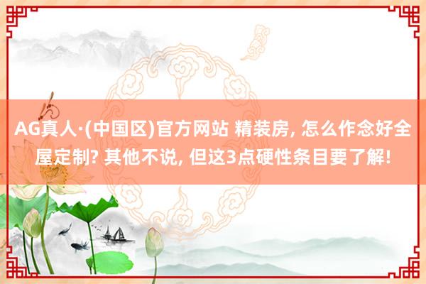 AG真人·(中国区)官方网站 精装房, 怎么作念好全屋定制? 其他不说, 但这3点硬性条目要了解!