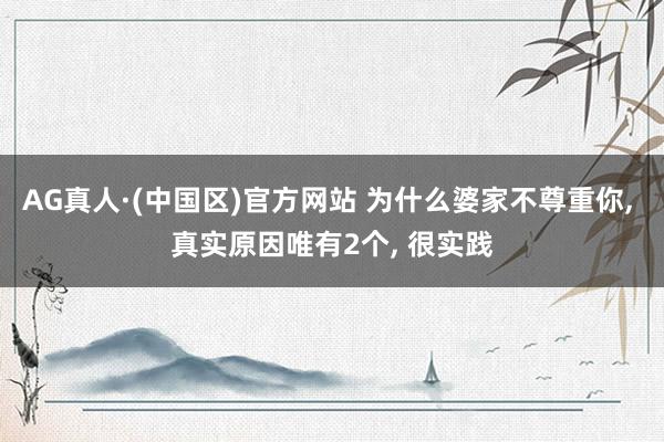 AG真人·(中国区)官方网站 为什么婆家不尊重你, 真实原因唯有2个, 很实践