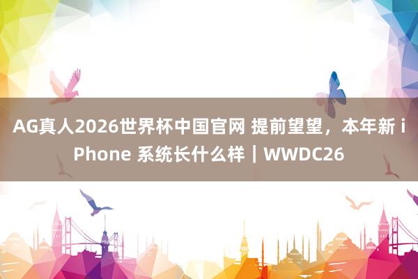 AG真人2026世界杯中国官网 提前望望，本年新 iPhone 系统长什么样｜WWDC26