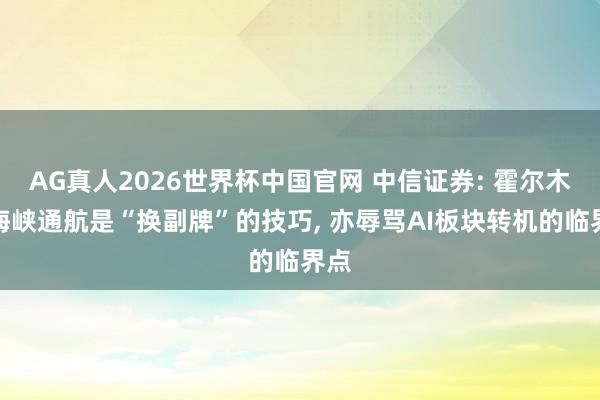 AG真人2026世界杯中国官网 中信证券: 霍尔木兹海峡通航是“换副牌”的技巧, 亦辱骂AI板块转机的临界点