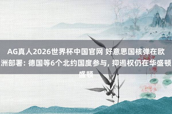AG真人2026世界杯中国官网 好意思国核弹在欧洲部署: 德国等6个北约国度参与， 抑遏权仍在华盛顿