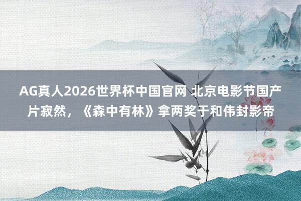 AG真人2026世界杯中国官网 北京电影节国产片寂然,《森中有林》拿两奖于和伟封影帝