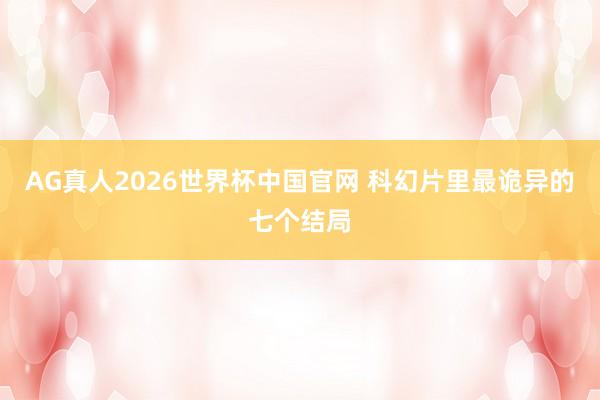 AG真人2026世界杯中国官网 科幻片里最诡异的七个结局