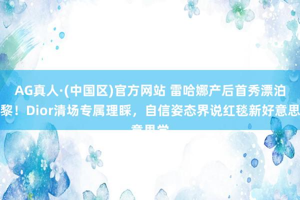 AG真人·(中国区)官方网站 雷哈娜产后首秀漂泊巴黎！Dior清场专属理睬，自信姿态界说红毯新好意思学