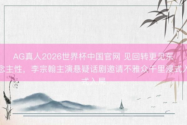 AG真人2026世界杯中国官网 见回转更见东说念主性，李宗翰主演悬疑话剧邀请不雅众千里浸式入局