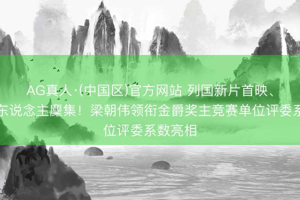 AG真人·(中国区)官方网站 列国新片首映、专家影东说念主麇集!梁朝伟领衔金爵奖主竞赛单位评委系数亮相
