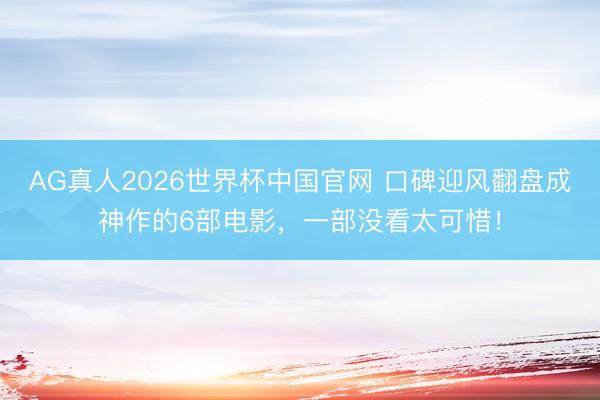 AG真人2026世界杯中国官网 口碑迎风翻盘成神作的6部电影，一部没看太可惜！