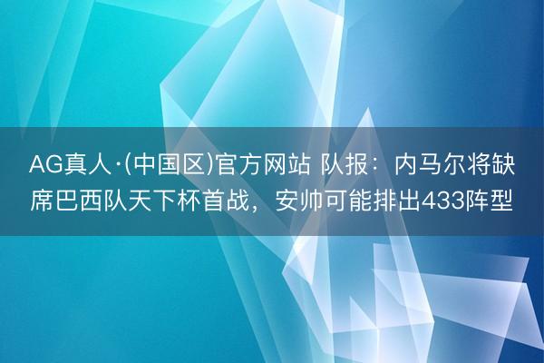 AG真人·(中国区)官方网站 队报：内马尔将缺席巴西队天下杯首战，安帅可能排出433阵型