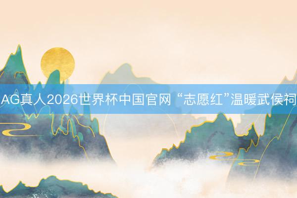 AG真人2026世界杯中国官网 “志愿红”温暖武侯祠
