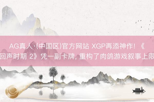 AG真人·(中国区)官方网站 XGP再添神作! 《回声时期 2》凭一副卡牌, 重构了肉鸽游戏叙事上限