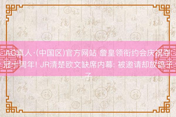 AG真人·(中国区)官方网站 詹皇领衔约会庆祝夺冠十周年! JR清楚欧文缺席内幕: 被邀请却放鸽子