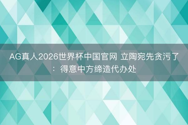 AG真人2026世界杯中国官网 立陶宛先贪污了：得意中方缔造代办处