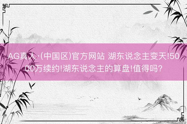 AG真人·(中国区)官方网站 湖东说念主变天!5000万续约!湖东说念主的算盘!值得吗?
